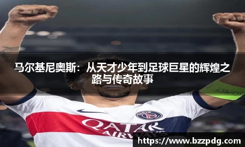 马尔基尼奥斯：从天才少年到足球巨星的辉煌之路与传奇故事